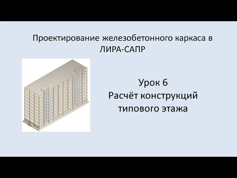 Видео: Ж.б. каркас в Lira Sapr. Урок 6. Расчёт конструкций типового этажа.