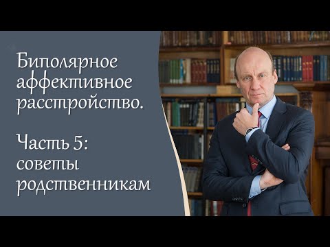 Видео: Биполярное аффективное расстройство, 5 ч.  Советы родственникам. Видеоблог психиатра А.А. Шмиловича