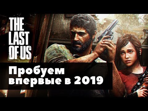 Видео: Пробуем The Last of Us впервые в 2019-м