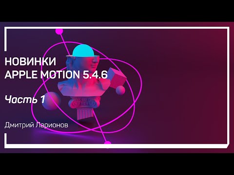 Видео: Поддержка "настоящего” 3D. Плюсы. Новинки Apple Motion 5.4.6. Дмитрий Ларионов