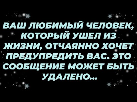 Видео: ВАШ ЛЮБИМЫЙ ЧЕЛОВЕК, КОТОРЫЙ УШЕЛ ИЗ ЖИЗНИ, ОТЧАЯННО ХОЧЕТ ПРЕДУПРЕДИТЬ ВАС  ЭТО СООБЩЕНИЕ МОЖЕ...