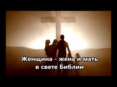 Видео: Женщина - жена и мать в свете Библии