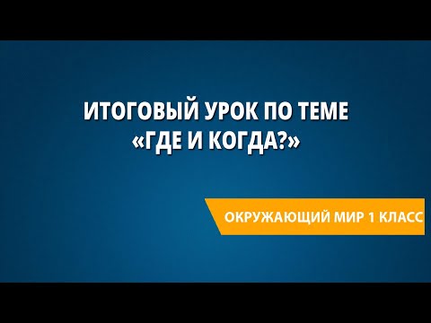 Видео: Итоговый урок по теме «Где и когда?»