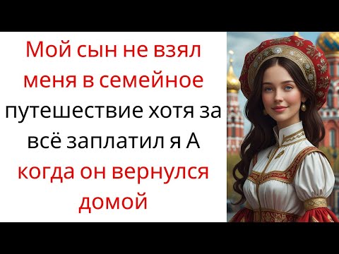 Видео: Мой сын не взял меня в семейное путешествие, хотя за всё заплатил я. А когда он вернулся домой