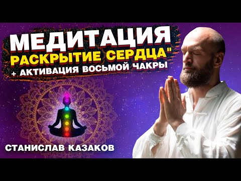 Видео: Медитация "Раскрытие Сердца" + Активация восьмой чакры. Станислав Казаков