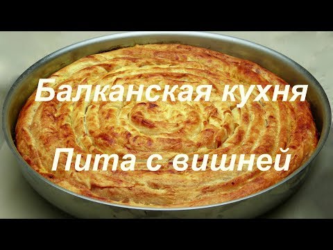 Видео: Балканская кухня пита с вишней