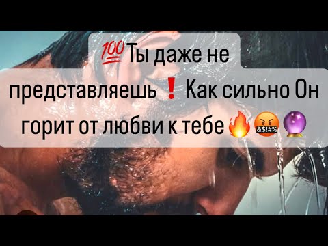 Видео: 💯Ты даже не представляешь❗️Как сильно Он горит от любви к тебе🤬❤️‍🔥🔥🔮