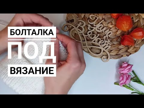 Видео: Болталка под вязание. О делах насущных/О расхламлении и новых покупках/ От меня убежал мастер.