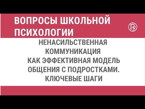 Видео: Ненасильственная коммуникация как эффективная модель общения с подростками. Ключевые шаги