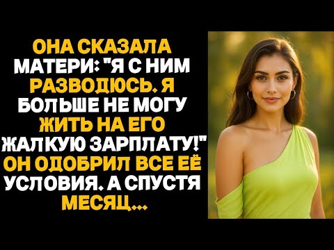Видео: ОНА СКАЗАЛА МАТЕРИ-''Я С НИМ РАЗВОДЮСЬ.Я БОЛЬШЕ НЕ МОГУ ЖИТЬ НА ЕГО ЖАЛКУЮ ЗАРПЛАТУ!''А СПУСТЯ МЕСЯЦ