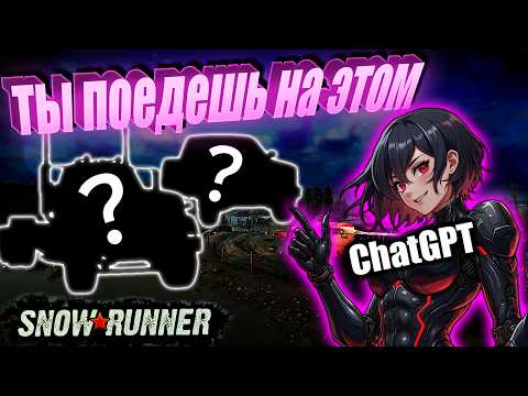 Видео: ChatGPT выбирает и коментирует машины в SnowRunner. Безумный челлендж