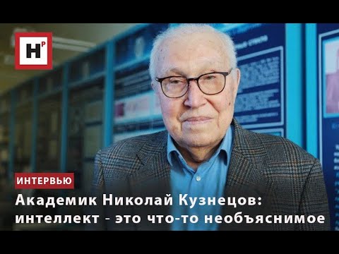 Видео: АКАДЕМИК НИКОЛАЙ КУЗНЕЦОВ: ИНТЕЛЛЕКТ ― ЭТО ЧТО-ТО НЕОБЪЯСНИМОЕ