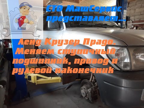 Видео: Ленд Крузер Прадо. Меняем ступичный подшипник, привод и рулевой наконечник.