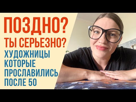 Видео: ПОЗДНО? ТЫ СЕРЬЕЗНО? ХУДОЖНИКИ КОТОРЫЕ ПРОСЛАВИЛИСЬ 50+