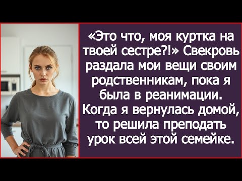 Видео: «Это что, моя куртка на твоей сестре?!» Свекровь раздала мои вещи родне, пока я была в реанимации.