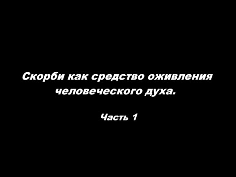 Видео: Скорби как средство оживления человеческого духа. Часть 1