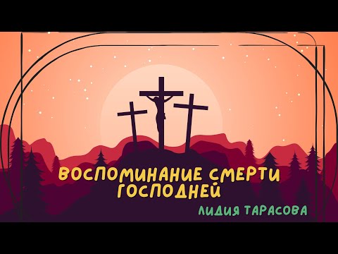 Видео: ВОСПОМИНАНИЕ СМЕРТИ ГОСПОДНЕЙ (стих) | Лидия Тарасова