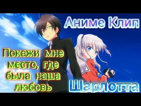Видео: 🌟АНИМЕ—1–КЛИП🌟 ▶ Шарлотта (Покажи мне место, где была наша любовь)