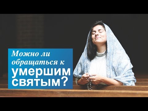 Видео: Можно ли в молитве обращаться за помощью к умершим святым?
