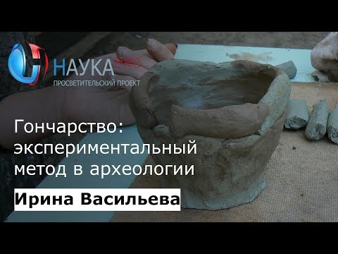 Видео: Гончарство: экспериментальный метод в археологии | Лекции по археологии – Ирина Васильева | Научпоп