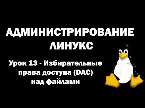 Видео: Администрирование Линукс (Linux) - Урок 13 - Избирательные права доступа (DAC) над файлами