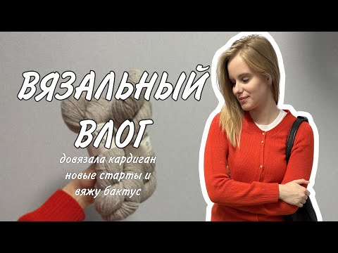 Видео: ВЯЗАЛЬНЫЙ ВЛОГ: довязала кардиган, новые старты и #вяжубактус