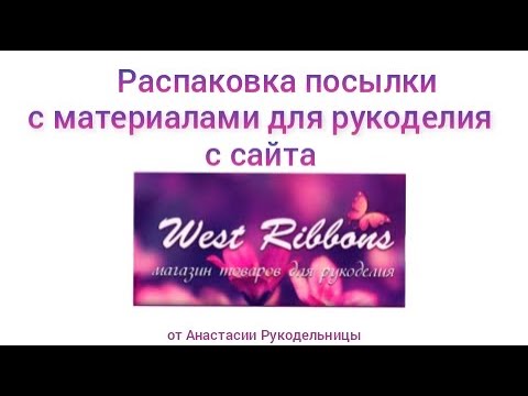 Видео: Распаковка посылки с сайта West Ribbons с материалами для рукоделия.