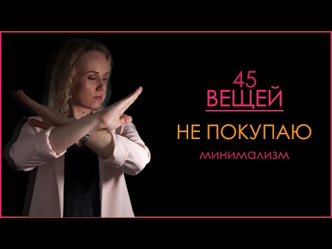 Видео: 45 вещей, которые я не покупаю. МИНИМАЛИЗМ.