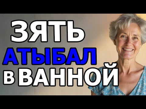 Видео: ЗЯТЬ ТЁЩУ АТЫБАЛ ,КОГДА ТА БЫЛА В ВАННОЙ