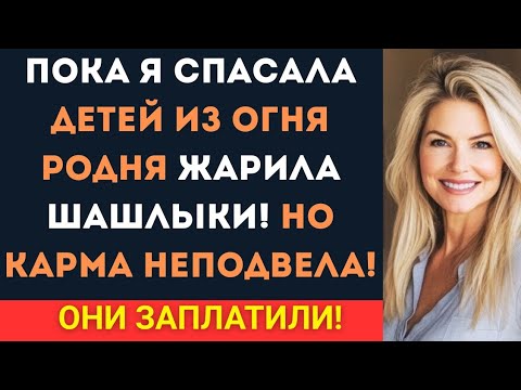 Видео: Пока я спасала детей из огня, родня жарила шашлыки. Но карма не подвела!