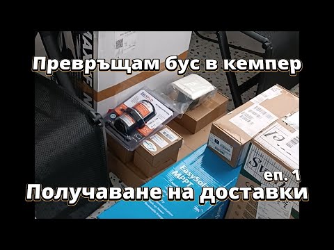 Видео: Получаваме доставки с части за кемпера | Превръщам бус в кемпер еп. 1