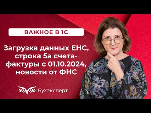 Видео: ТОП-5 новостей в 1С - загрузка данных ЕНС, строка 5а счета-фактуры с 01.10.2024 и др.