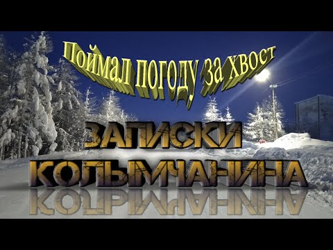 Видео: Записки Колымчанина.  Поймал погоду за хвост.
