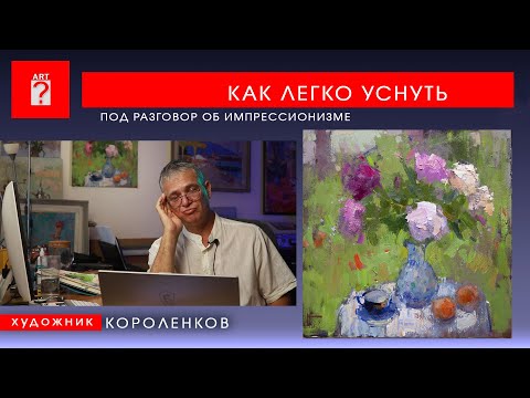 Видео: 1721 КАК ЛЕГКО УСНУТЬ ПОД РАЗГОВОР ОБ ИМПРЕССИОНИЗМЕ _ художник Короленков
