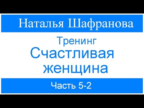 Видео: Тренинг - Счастливая женщина. Наталья Шафранова. Часть 5-2