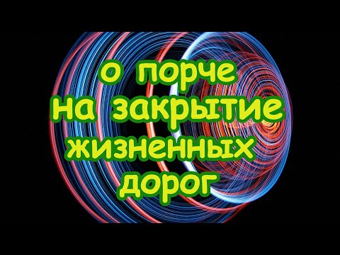 Видео: О порче на закрытие жизненных дорог