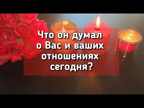 Видео: Что он думал о Вас и ваших отношениях сегодня?