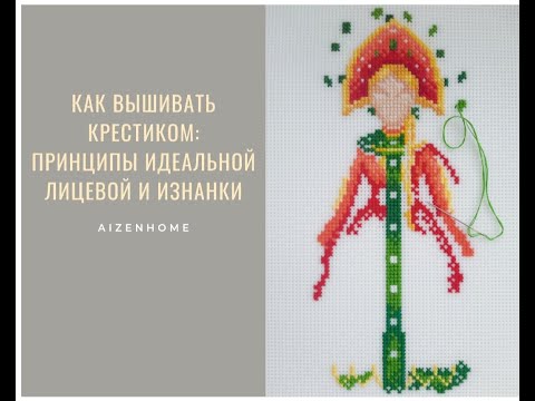 Видео: Как вышивать крестиком:принципы идеальной лицевой и изнанки