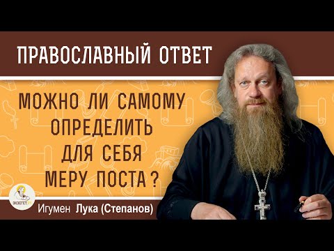 Видео: МОЖНО ЛИ САМОМУ ОПРЕДЕЛИТЬ ДЛЯ СЕБЯ МЕРУ ПОСТА ?  Игумен Лука (Степанов)