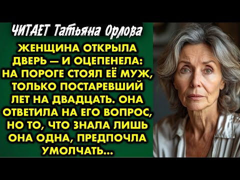 Видео: Читает Татьяна Орлова. Женщина открыла дверь и оцепенела: на пороге стоял её муж только постаревший