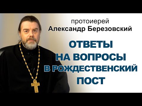 Видео: Ответы на вопросы в Рождественский пост. Протоиерей Александр Березовский