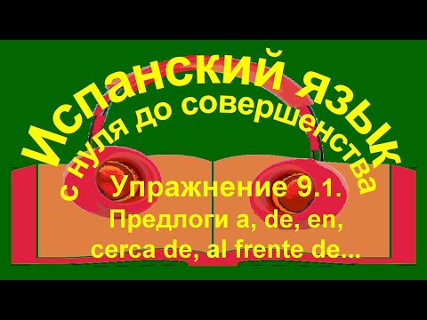 Видео: Упражнение 9.1. Предлоги cerca de, al frente de.
