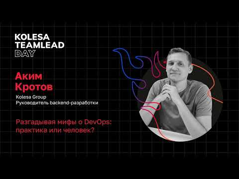 Видео: Аким Кротов, «Разгадывая мифы о DevOps: практика или человек?», Kolesa TeamLead Day 2023