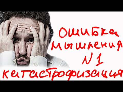 Видео: Катастрофизация. Ошибка мышления №1