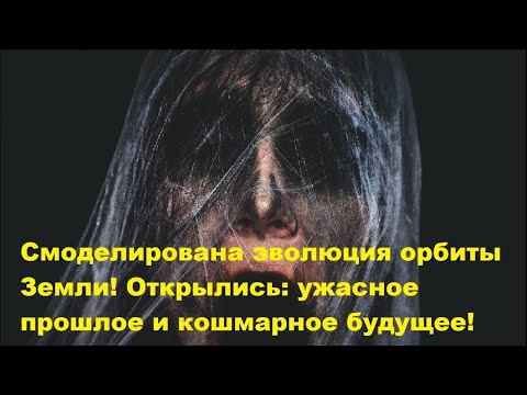 Видео: Смоделирована эволюция орбиты Земли! Открылись ужасное прошлое и кошмарное будущее!