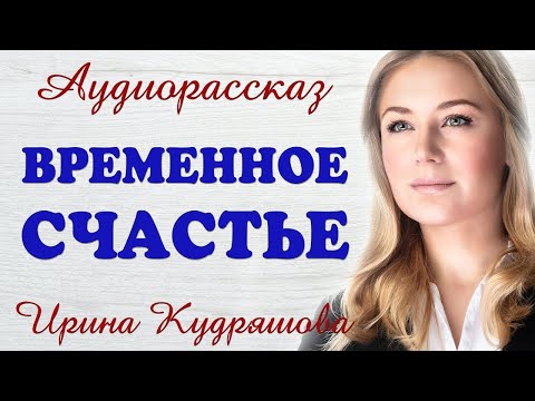 Видео: ВРЕМЕННОЕ СЧАСТЬЕ  Новый аудиорассказ  Ирина Кудряшова
