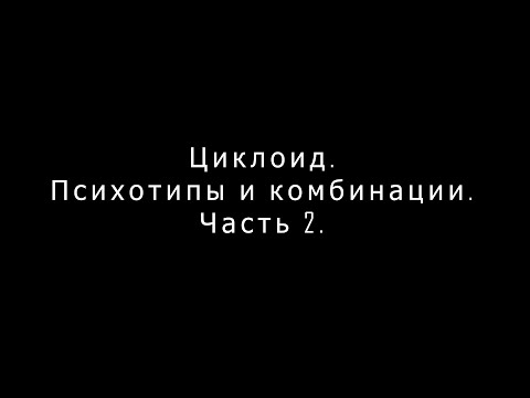 Видео: Циклоид. Психотипы и комбинации. Часть 2.