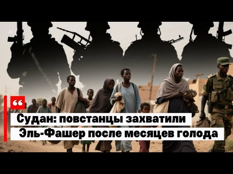 Видео: Судан: повстанцы захватили Эль-Фашер после месяцев голода
