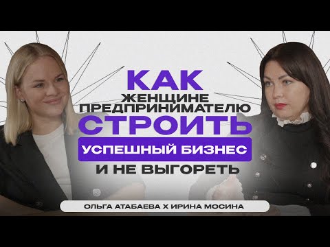 Видео: КАК ЖЕНЩИНЕ ПРЕДПРИНИМАТЕЛЮ СТРОИТЬ УСПЕШНЫЙ БИЗНЕС И НЕ ВЫГОРЕТЬ? | Ольга Атабаева & Ирина Мосина