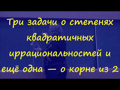 Видео: 3 Три задачи о степенях квадратичных иррациональностей и ещё одна о корне из 2